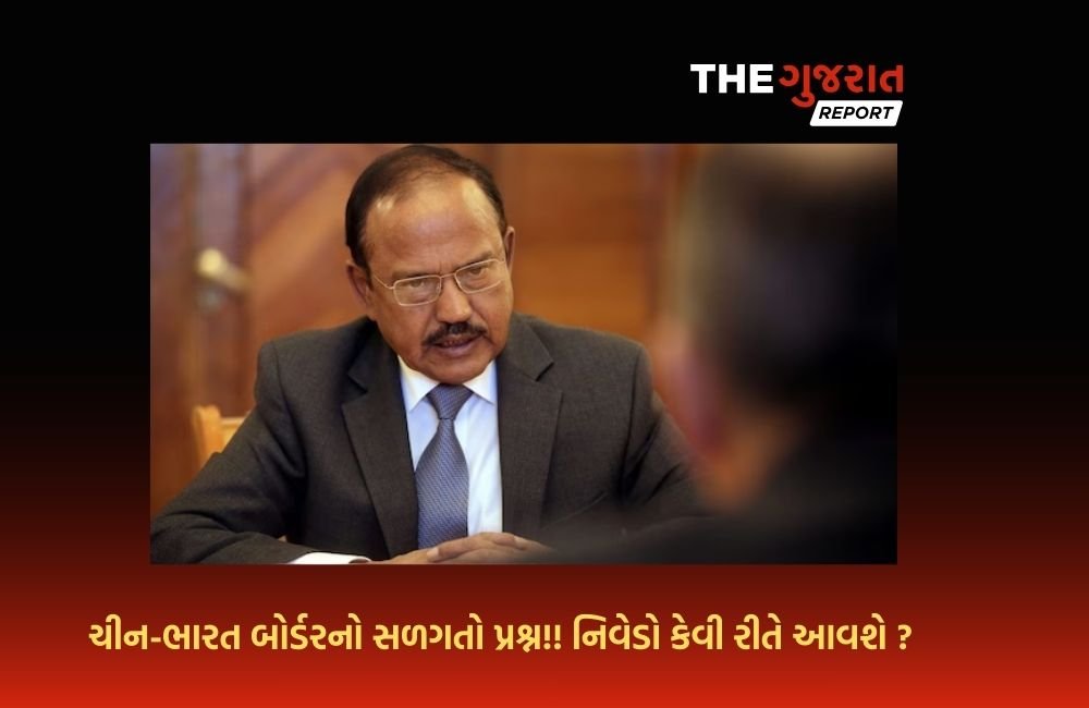 શું ભારત-ચીન LACનો વિવાદ ઉકેલાઇ જશે? અજીત ડોભાલની ચીન મુલાકાત ઉપર વિશ્વની નજર