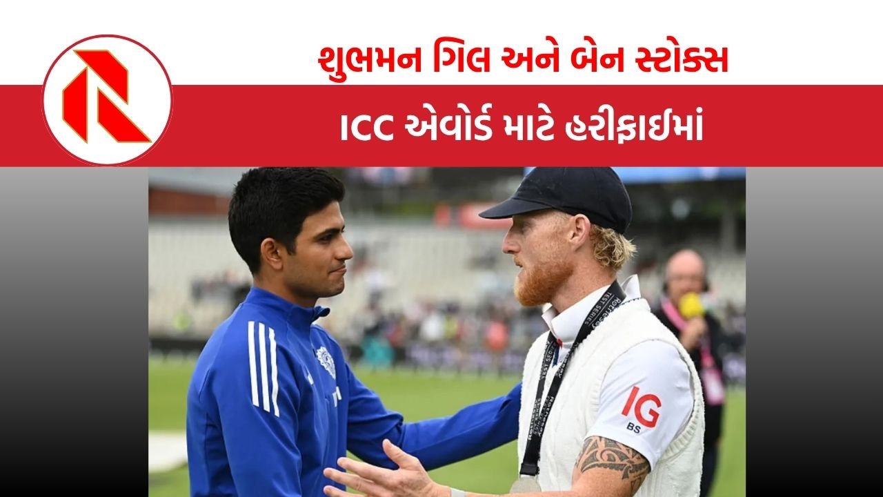 શુભમન ગિલ અને બેન સ્ટોક્સ ફરી એકવાર આમને-સામને, ICC એવોર્ડ માટે સ્પર્ધા