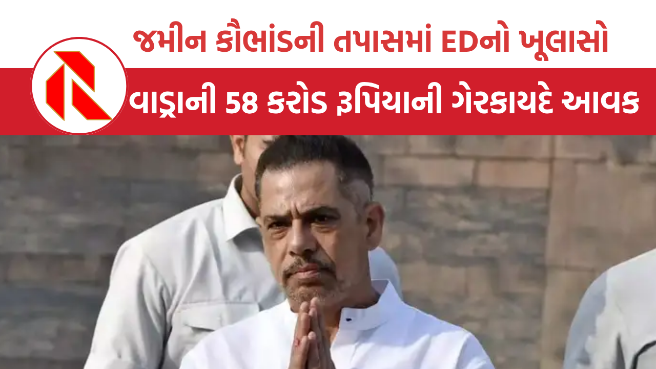   Robert Vadra: 58 કરોડ રૂપિયાની ગેરકાયદેસર આવક, રોબર્ટ વાડ્રા સામે જમીન કૌભાંડની તપાસમાં EDનો ખૂલાસો