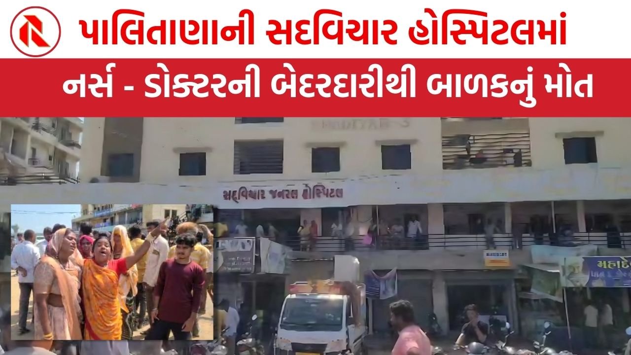 પાલિતાણાની સદવિચાર હોસ્પિટલમાં નર્સ – ડોક્ટરની બેદરદારીથી બાળકનું મોત