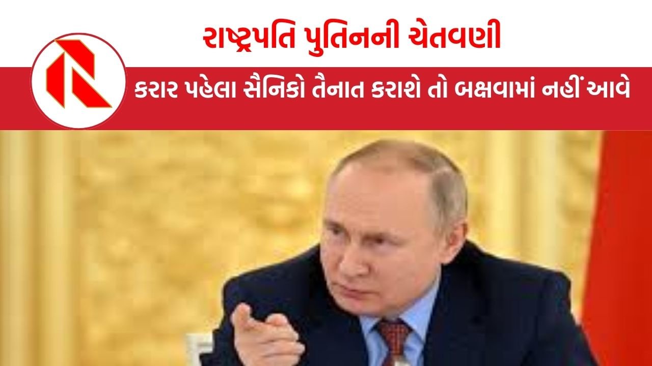 President Vladimir Putin: રશિયાના રાષ્ટ્રપતિ પુતિનની ચેતવણી, કરાર પહેલા સૈનિકો તૈનાત કરાશે તો બક્ષવામાં નહીં આવે