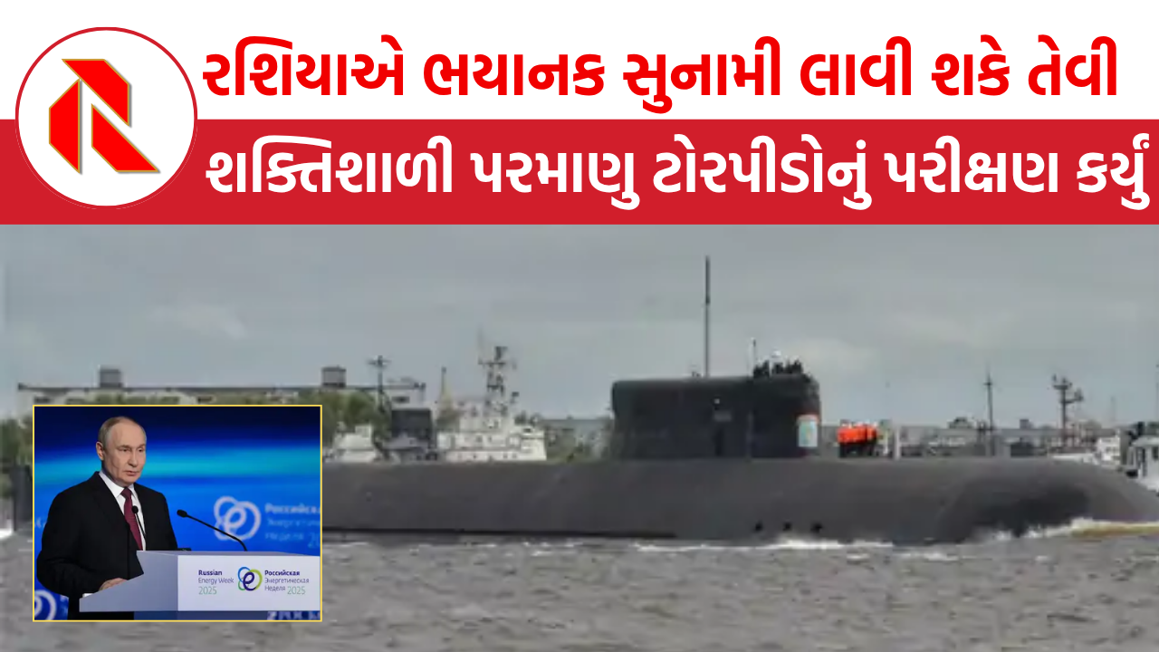 Russia: અમેરિકા સહિતના દેશોમાં ભયાનક સુનામી લાવી શકે તેવી શક્તિશાળી પરમાણુ ટોરપીડોનું પરીક્ષણ કરતા ખળભળાટ