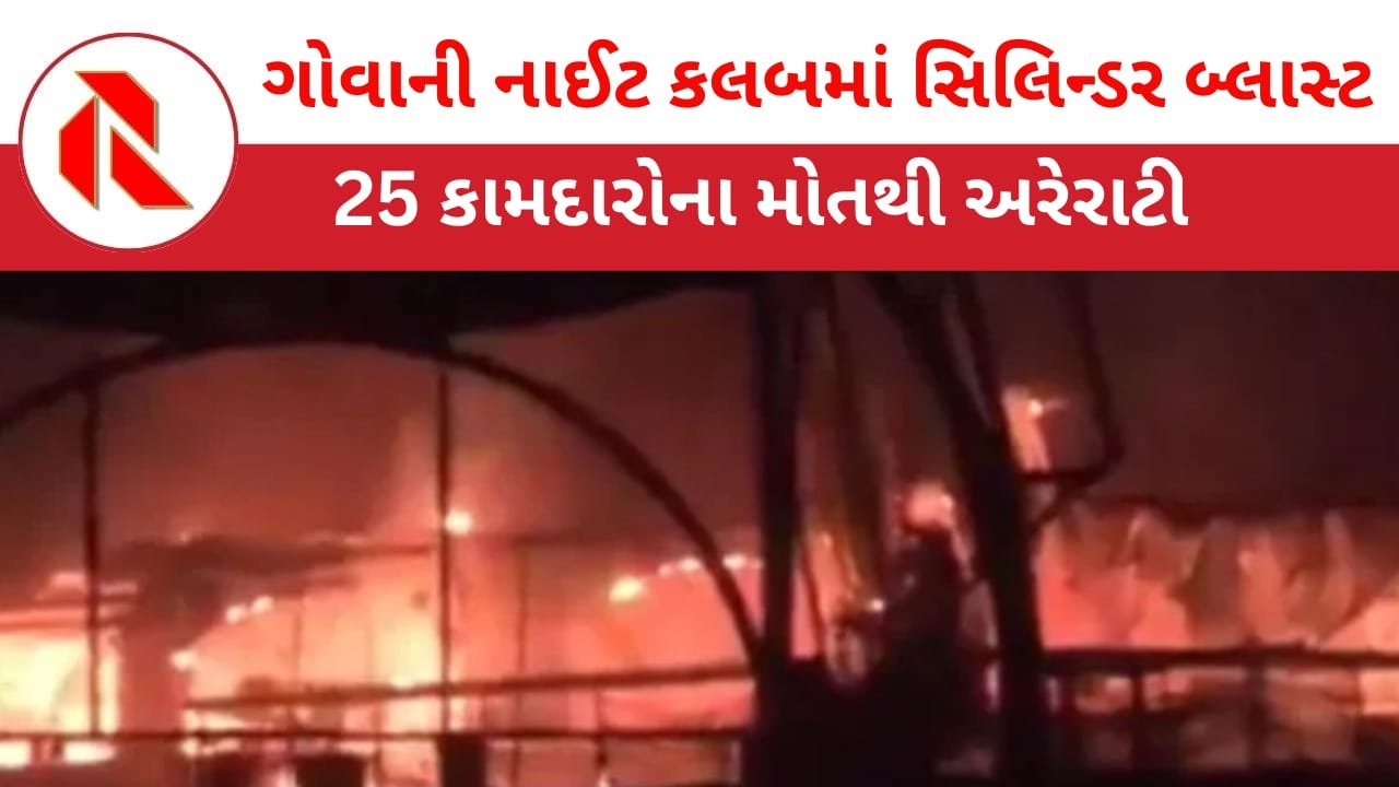 Cylinder blast in Goa: ગોવાની નાઈટ ક્લબમાં સિલિન્ડર બ્લાસ્ટ થતાં 25 લોકોના મોત!