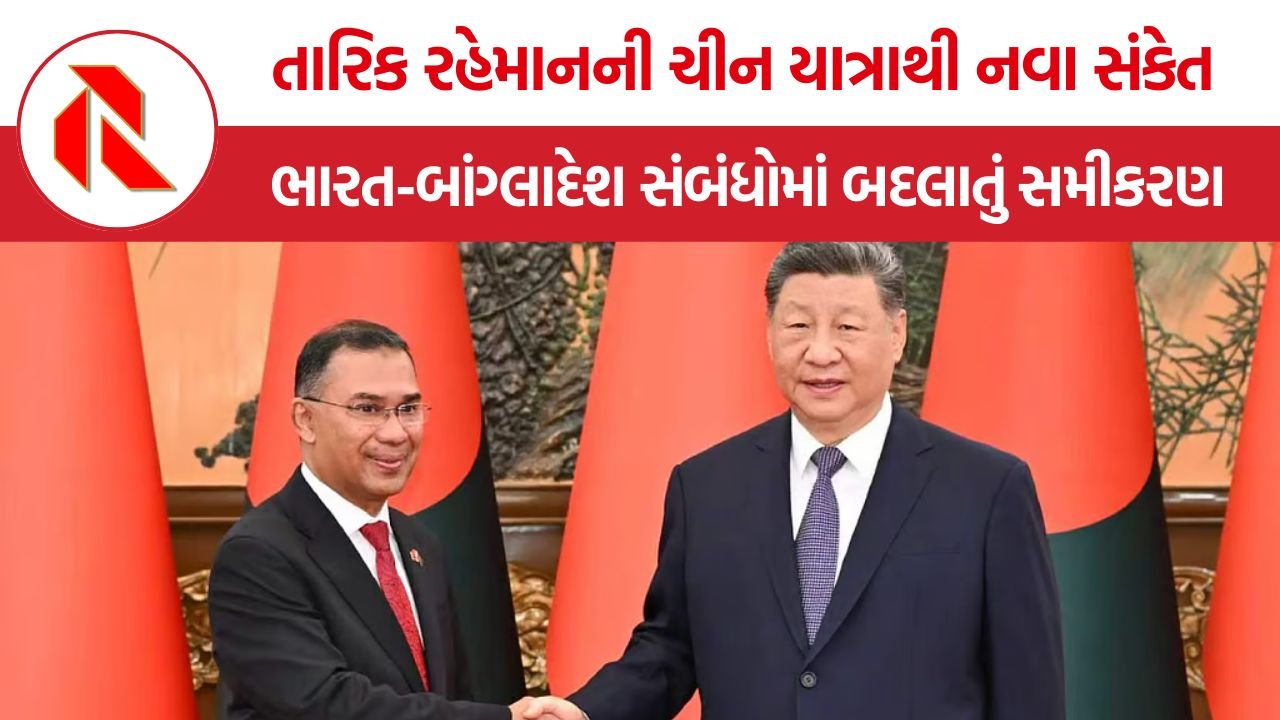 Bangladesh-China Relations: તારિક રહેમાનની ચીન યાત્રા, ભારત માટે પ્રાદેશિક વ્યૂહરચનાના નવા પડકારો