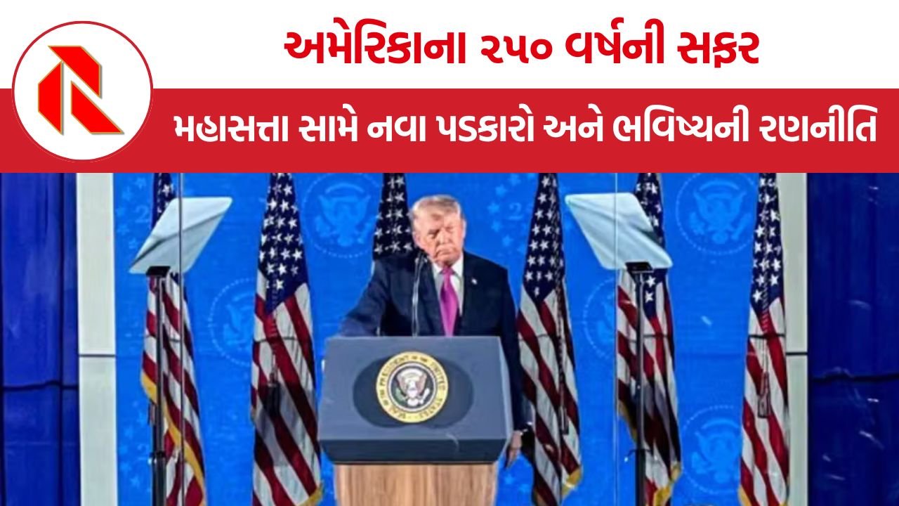 America 250 Years: અમેરિકાના ૨૫૦ વર્ષ, એક મહાસત્તા સામેના બદલાતા પડકારો અને ભવિષ્યની રણનીતિ