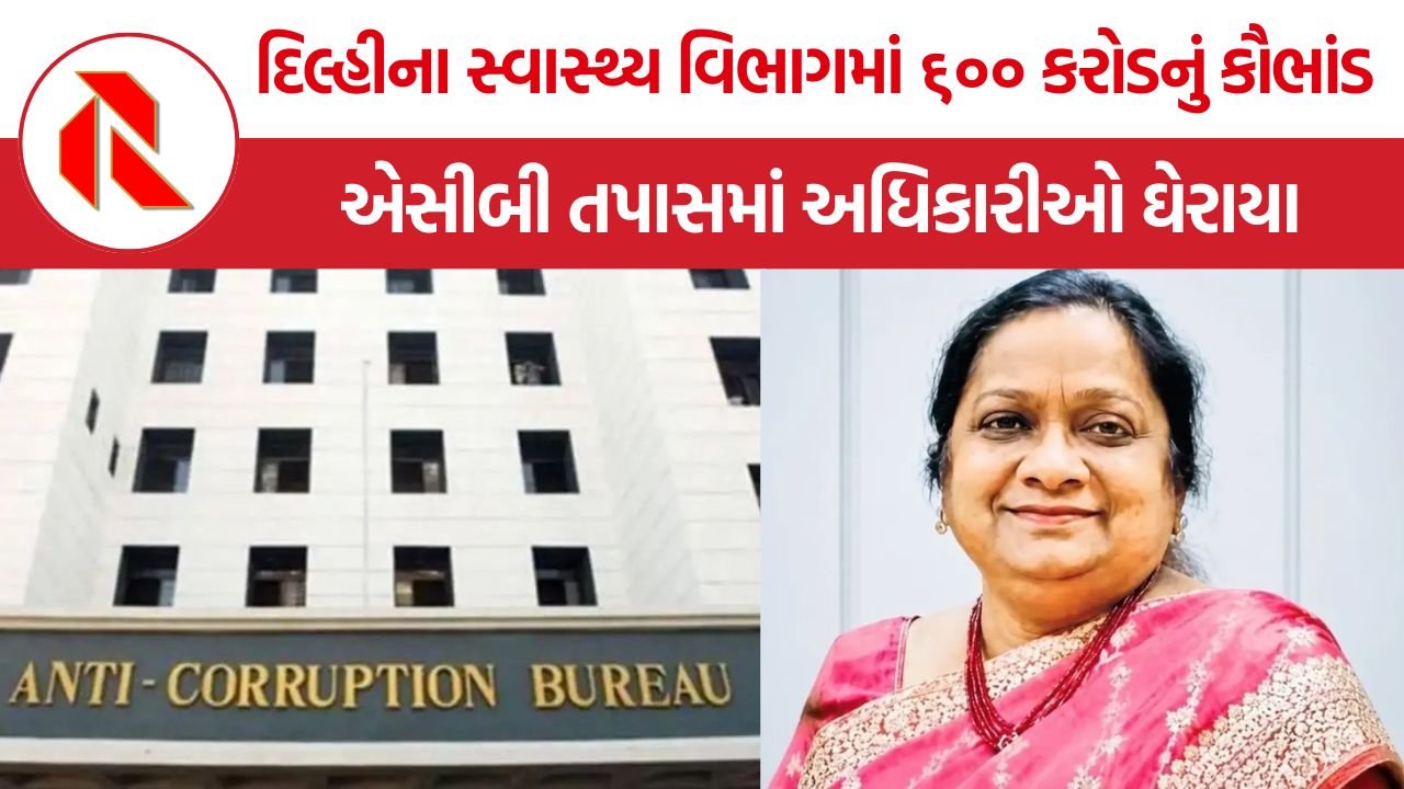 Delhi Health Department Scam: દિલ્હીના સ્વાસ્થ્ય વિભાગમાં ૬૦૦ કરોડનું કૌભાંડ