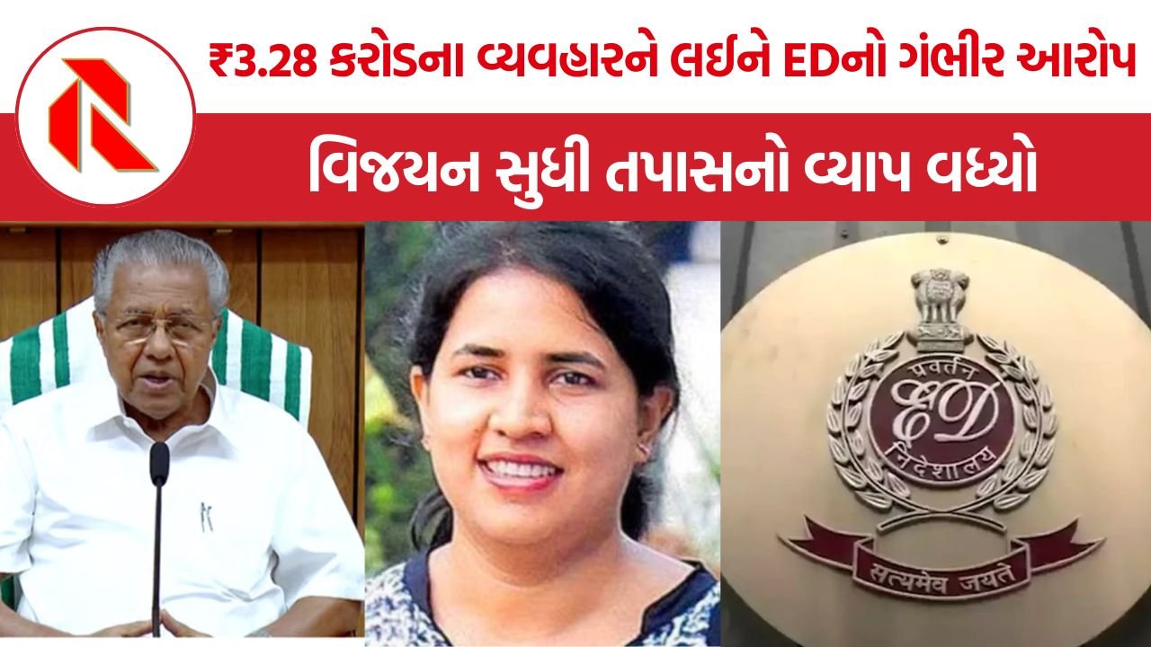 CMRL Bribe Case: EDનો મોટો આરોપ, દીકરીની કંપની મારફતે પિનરાઈ વિજયન સુધી પહોંચ્યા ₹3.28 કરોડ